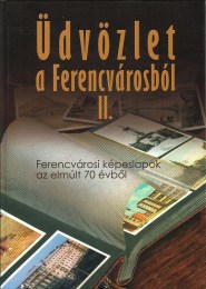 Gönczi Ambrus - Winkelmayer Zoltán: Üdvözlet a Ferencvárosból II. - Ferencvárosi képeslapok az elmúlt 70 évből